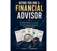Before You Hire a Financial Advisor: A Practical Guide to Fees, Fiduciaries, Credentials, Conflicts, BrokerCheck, Form ADV, Retirement Advice and Protecting Your Money