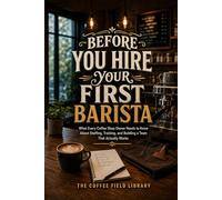 Before You Hire Your First Barista: What Every Coffee Shop Owner Needs to Know About Staffing, Training, and Building a Team That Actually Works