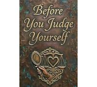 Before You Judge Yourself: 100 Questions to Understand Your Thoughts, Emotions, Choices, and Inner Story
