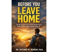 Before You Leave Home: 20 Life Lessons Every Parent Should Teach Their Children Before Letting Them Go