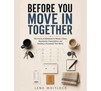 Before You Move In Together: The Practical Workbook for Money, Chores, Boundaries, Expectations, and Building a Household That Works