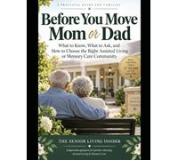 Before You Move Mom or Dad: What to Know, What to Ask, amd How to Choose the Right Assisted Living or Memory Care Community (The Senior Living Insider Family Guide Series)