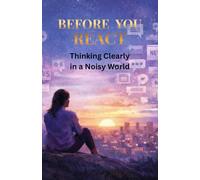 BEFORE YOU REACT: Thinking Clearly in a Noisy World