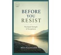 BEFORE YOU RESIST: The Quiet Strength of Acceptance (A Small Step, A Big Change)