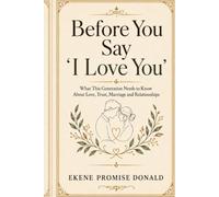 Before You Say I Love You: What this generation needs to know About Love, Trust, Marriage and Relationships