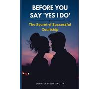 BEFORE YOU SAY 'YES I DO': The Secret of Successful Courtship: 2 (GUIDE TO COMPLETE MARRIAGE)