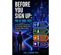 Before You Sign Up The AI Tool Test: A Five-Minute Assessment for Choosing, Testing, and Using the Right AI Tool, Every Time