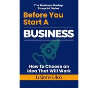 Before You Start a Business: How to Choose an Idea That Will Work: 1 (The Business Startup Blueprint)