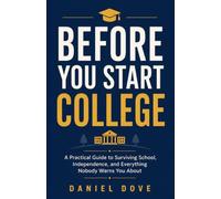 Before You Start College: A Practical Guide to Surviving School, Independence, and Everything Nobody Warns You About