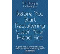 Before You Start Decluttering Clear Your Head First: A gentle reset to clear mental clutter, reduce overwhelm and make space for what matters