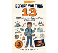 Before You Turn 13 for Boys: 100 Missions for the Last Year of Being a Kid: The Screen-Free Gift Book of Real-Life Skills, Outdoor Challenges and Things to Actually Do for Tween Boys Ages 11-12