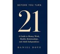 BEFORE YOU TURN 21: A Guide to Money, Work, Health, Relationships, and Adult Independence