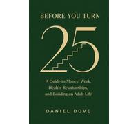 Before You Turn 25: A Guide to Money, Work, Health, Relationships, and Building an Adult Life