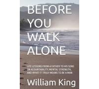 BEFORE YOU WALK ALONE: LIFE LESSONS FROM A FATHER TO HIS SONS ON ACOUNTABILITY, MENTAL STRENGTH, AND WHAT IT TRULY MEANS TO BE A MAN