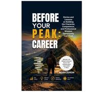 BEFORE YOUR PEAK: CAREER: Stories and Lessons on Building the Character, Competence, and Professional Wisdom Opportunity Can Trust