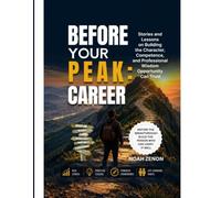 BEFORE YOUR PEAK: CAREER: Stories and Lessons on Building the Character, Competence, and Professional Wisdom Opportunity Can Trust
