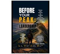 BEFORE YOUR PEAK: LEADERSHIP: Stories and Lessons on Building the Character, Influence, and Wisdom People Are Willing to Follow