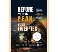 BEFORE YOUR PEAK: YOUR TWENTIES: Stories and Lessons on Building the Identity, Decisions, and Life Wisdom Your Future Can Trust