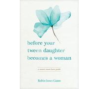 Before Your Tween Daughter Becomes a Woman: A Mom's Must-Have Guide
