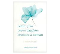 Before Your Tween Daughter Becomes a Woman: A Mom's Must-Have Guide