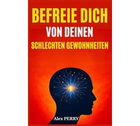 Befreie dich von deinen schlechten Gewohnheiten: Verstehen, Verändern und dein Gehirn neu programmieren für ein neues, erfülltes Leben