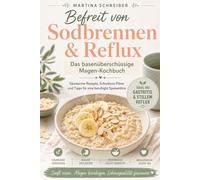 Befreit von Sodbrennen & Reflux: Das basenüberschüssige Magen-Kochbuch. Säurearme Rezepte, Schonkost-Pläne und Tipps für eine beruhigte Speiseröhre