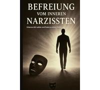Befreiung vom inneren Narzissten: Erkenne dich selbst und finde zu echter Stärke