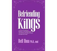 Befriending Kings: 12 Proven Principles for Building Lasting Relationships with Celebrities, Wealthy, Powerful & Influential People