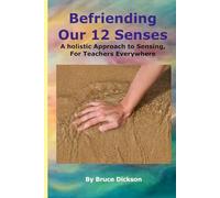 Befriending Our 12 Senses, A Holistic Approach to Sensing, For Teachers Everywhere (Best Practices in Energy Medicine)