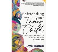 Befriending Your Inner Child: A Catholic Approach to Healing and Wholeness by Br