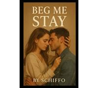 Beg Me Stay: "A Heart-Wrenching Contemporary Romance of Second Chances, Unspoken Desires, and the Fight to Save a Love Worth Begging For" (Romance and Love)