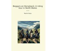 Beggars on Horseback; A riding tour in North Wales (Classic Books)
