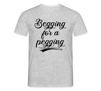 Begging for a Pegging Funny Gift Men's T-Shirt