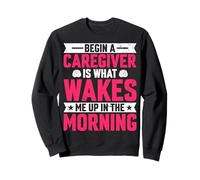Begin a Caregiver Is What Wakes Me Up in the Morning - Nurse Sweatshirt