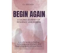 Begin Again: A Sacred Journey of Resilience and Rebirth: A soulful guide to healing, reclaiming your strength, and beginning again - on your terms.