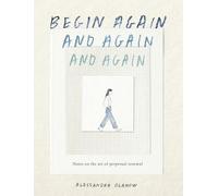 Begin Again, and Again, and Again: Notes on the Art of Perpetual Renewal