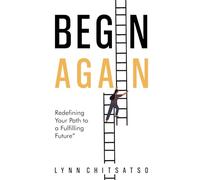 Begin Again: Redefining Your Path to a Fulfilling Future