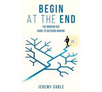 Begin at the End: The Modern Day Guide to Decision-Making