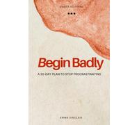 Begin Badly: A 30-Day Plan to Stop Procrastinating and Finally Finish What Matters