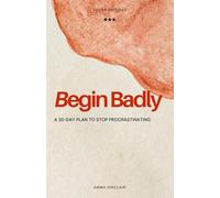 Begin Badly: A 30-Day Plan to Stop Procrastinating and Finally Finish What Matters