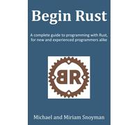 Begin Rust: A complete guide to programming with Rust, for new and experienced programmers alike