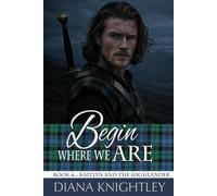 Begin Where We Are: A Scottish Time Travel Love Story (Kaitlyn and the Highlander)