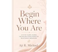 Begin Where You Are: A 90 Day Guided Journal for Healing After Divorce or Relationship Breakdown (Begin Where You Are Journal Series)