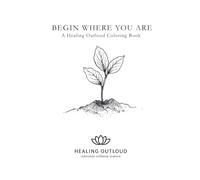Begin Where You Are: A Healing Outloud Coloring Book