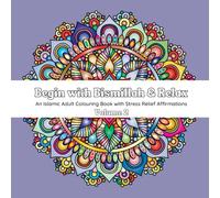 Begin with Bismillah & Relax: An Islamic Adult Colouring Book with Stress Relief Affirmations (Begin with Bismillah & Relax: A Collection of Islamic ... Books for Stress Relief & Relaxation)