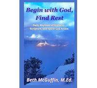 Begin with God, Find Rest: Daily Rhythms of Stillness, Scripture, and Spirit Led Action