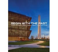 Begin with the Past: Building the National Museum of African American History and Culture