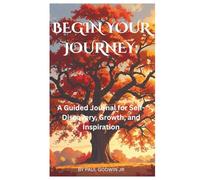BEGIN YOUR JOURNEY: A GUIDED JOURNAL FOR SELF-DISCOVERY, GROWTH AND INSPIRATION: FOR REFLECTION AND GRATITUDE, WITH DAILY PROMPTS, AND INSPIRATIONAL QUOTES