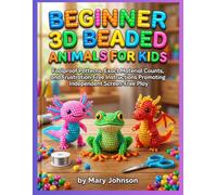 Beginner 3D Beaded Animals for Kids: Foolproof Patterns, Exact Material Counts, and Frustration-Free Instructions Promoting Independent Screen-Free Play