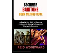 BEGINNER BARITONE HORN METHOD BOOK: A Step-by-Step Guide to Mastering Fundamentals, Building Technique, and Playing with Confidence